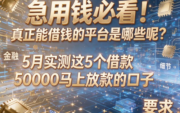 急用钱必看!真正能借钱的平台是哪些呢?5月实测这5个借款50000马上放款的口子