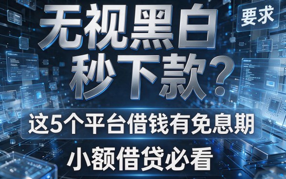 无视黑白秒下款?这5个平台借钱有免息期,小额借贷必看!