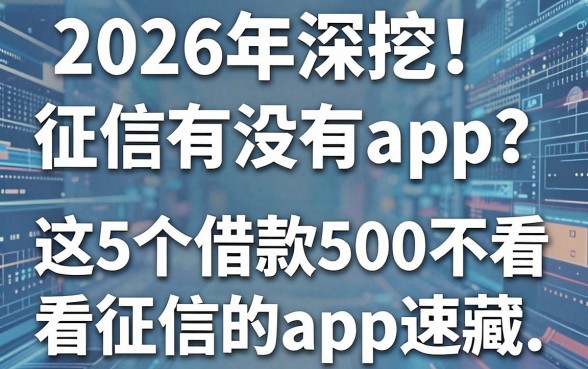 2026年深挖！征信有没有app？这5个借款500不看征信的App速藏