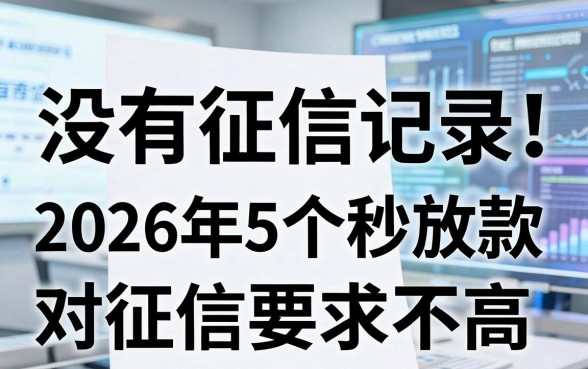 没有征信记录能贷款！2026年5个秒放款对征信要求不高