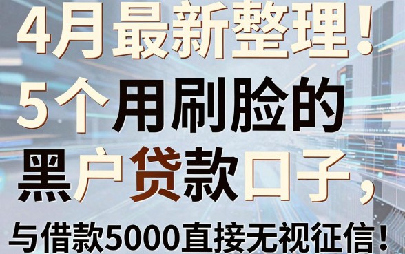 4月最新整理!5个不用刷脸的黑户贷款口子,借款5000直接无视征信