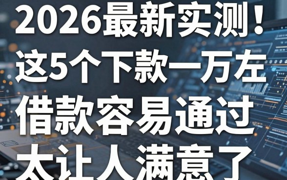 2026最新实测!这5个下款一万左右的网贷平台,借款容易通过太让人满意了