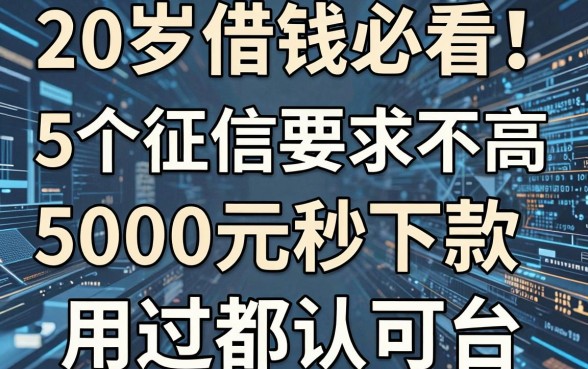 20岁借钱必看!5个征信要求不高、5000元秒下款的正规平台,用过都认可
