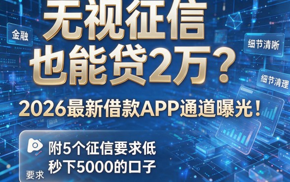 无视征信也能贷2万?2026最新借款APP通道曝光!附5个征信要求低、秒下5000的口子