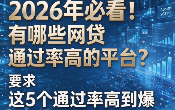 2026年必看!有哪些网贷通过率高的平台?这5个通过率高到爆!