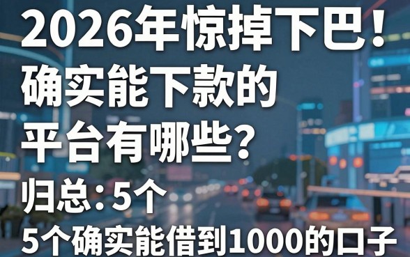 2026年惊掉下巴!确实能下款的平台有哪些?归总5个确实能借到1000的口子