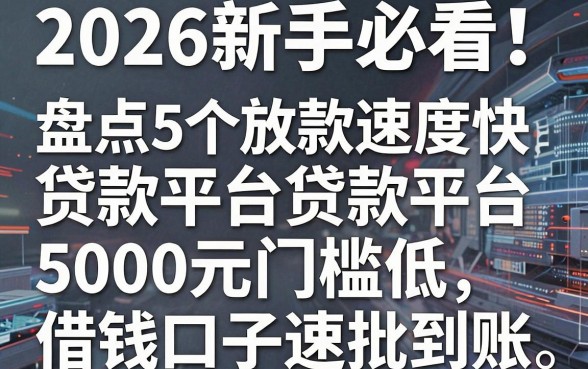 2026新手必看！盘点5个放款速度快的贷款平台，5000元门槛低借钱口子速批到账