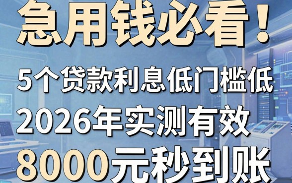急用钱必看!这5个贷款利息低门槛低的软件,2026年实测有效,8000元秒到账