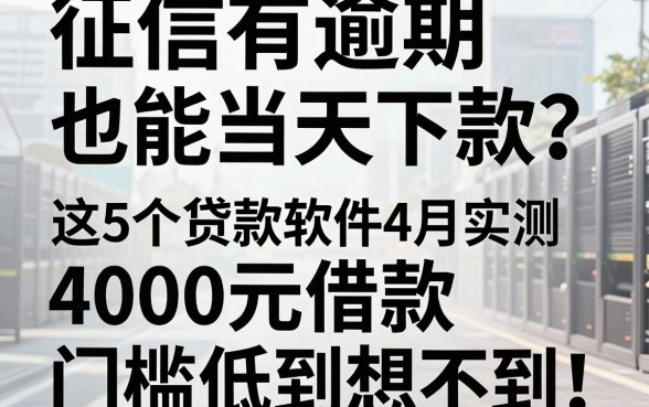 征信有逾期也能当天下款?这5个贷款软件4月实测,4000元借款门槛低到想不到!