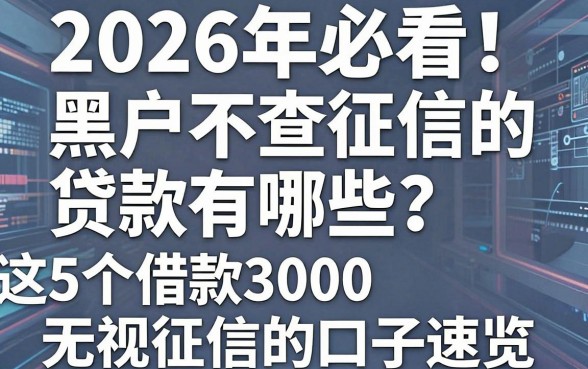 2026年必看！黑户不查征信的贷款有哪些？这5个借款3000无视征信的口子速览