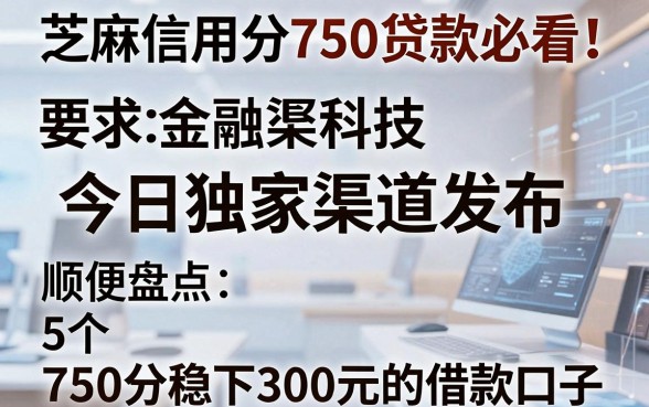 芝麻信用分750贷款必看!今日独家渠道发布,顺便盘点5个750分稳下300元的借款口子