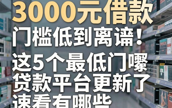 3000元借款门槛低到离谱!这5个最低门槛贷款平台更新了,速看有哪些