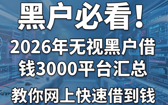 黑户必看！2026年无视黑户借钱3000平台汇总，教你网上快速借到钱