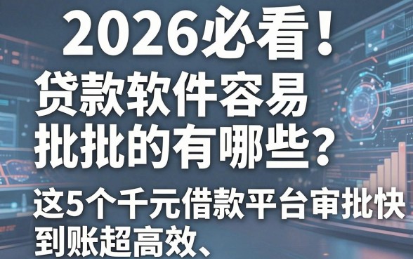 2026必看！贷款软件容易批的有哪些？这5个千元借款平台审批快、到账超高效