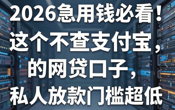 2026急用钱必看！这5个不查支付宝的网贷口子，私人放款门槛超低