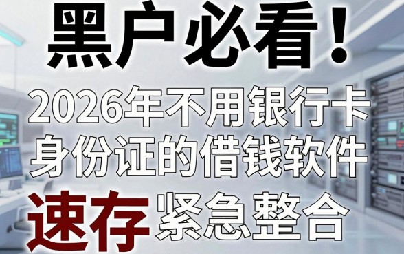 黑户必看！2026年不用银行卡身份证的借钱软件紧急整合，速存！