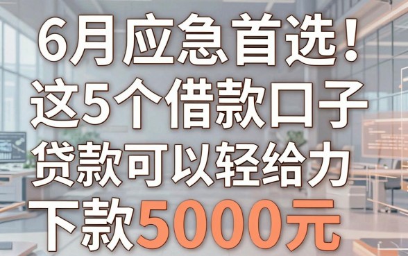 6月应急首选！这5个借款口子很给力，贷款可以轻松下款5000元