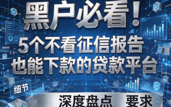 黑户必看!5个不看征信报告也能下款的贷款平台深度盘点
