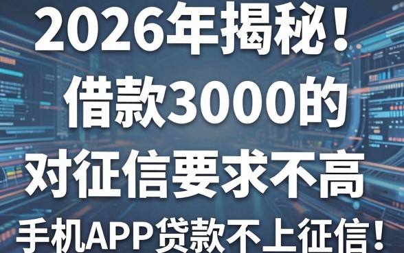 2026年揭秘!这5个借款3000的APP对征信要求不高,手机APP贷款不上征信