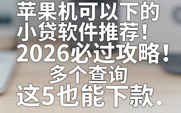 苹果手机可以下的小贷软件推荐!2026必过攻略:这5个查询多也能下款