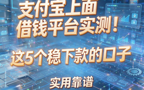 支付宝上面借钱平台实测!这5个稳下款的口子,实用又靠谱
