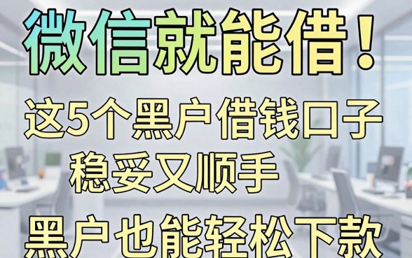 微信就能借!这5个黑户借钱口子稳妥又顺手,黑户也能轻松下款