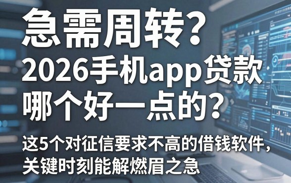 急需周转?2026手机app贷款哪个好一点的?这5个对征信要求不高的借钱软件,关键时刻能解燃眉之急!