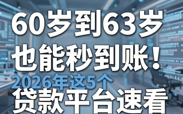 60岁到63岁也能秒到账!2026年这5个贷款平台速看
