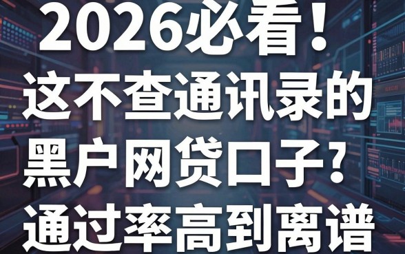 2026必看!这5个不查通讯录的黑户网贷口子,通过率高到离谱