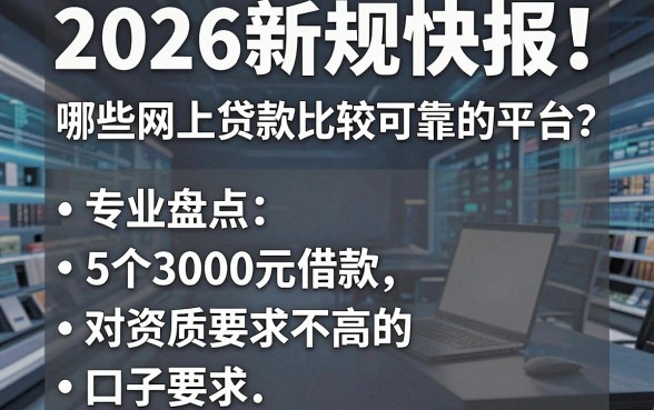 2026新规快报!哪些网上贷款比较可靠的平台?专业盘点5个3000元借款、对资质要求不高的口子