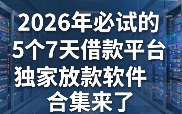 2026年必试的5个7天借款平台,独家放款软件合集来了