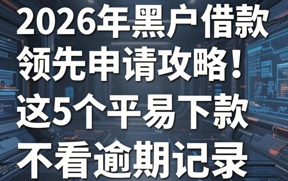 2026年黑户借款领先申请攻略!这5个平台最容易下款,不看逾期记录