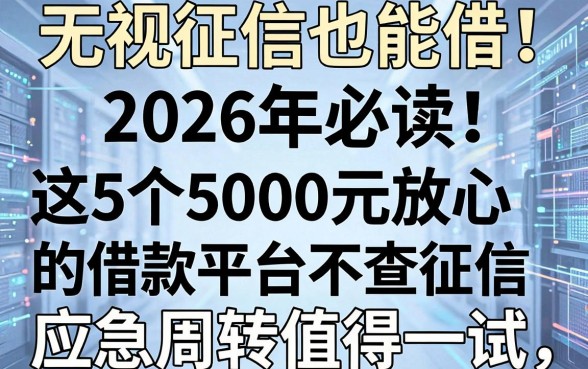 无视征信也能借!2026年必读:这5个5000元放心的借款平台不查征信,应急周转值得一试