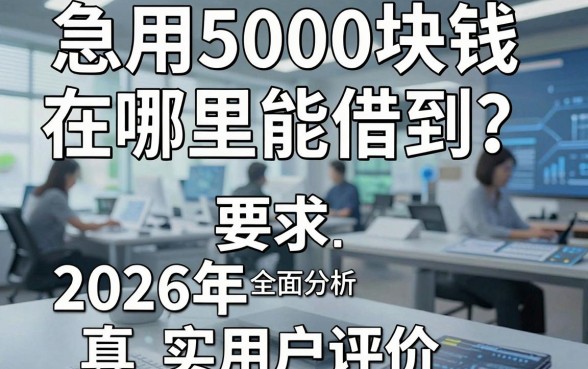 急用5000块钱在哪里能借到?2026年真实用户评价全面分析!