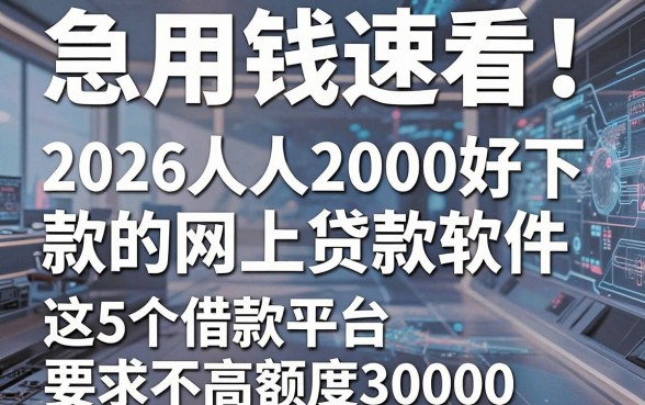 急用钱速看!2026人人2000好下款的网上贷款软件,这5个借款平台要求不高额度30000