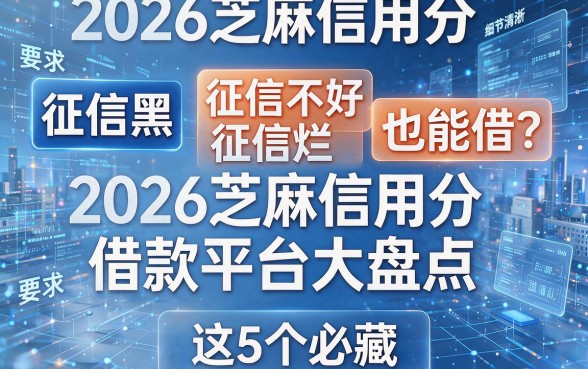 征信黑、征信不好、征信烂也能借？2026芝麻信用分借款平台大盘点，这5个必藏！