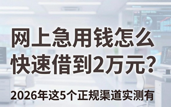 网上急用钱怎么快速借到2万元?2026年这5个正规渠道实测有效!