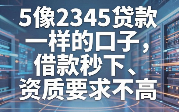 5个像2345贷款一样的口子,借款秒下、资质要求不高,优选推荐!