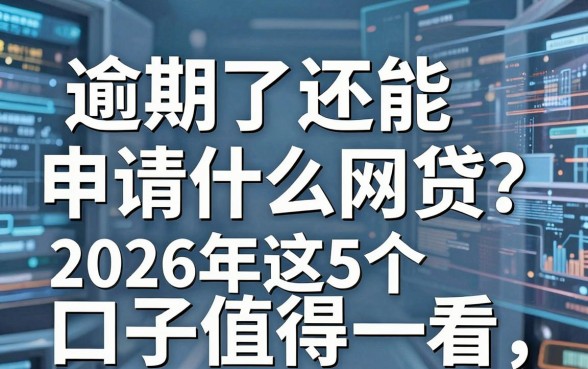 逾期了还能申请什么网贷?2026年这5个口子值得一看!