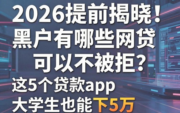 2026提前揭晓!黑户有哪些网贷可以不被拒?这5个贷款app大学生也能秒下5万