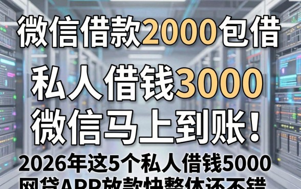 微信借款2000包借，私人借钱3000微信马上到账！2026年这5个私人借钱5000网贷APP放款快整体还不错
