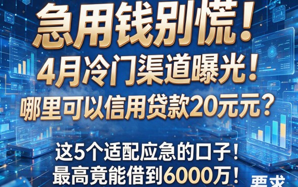 急用钱别慌！4月冷门渠道曝光：哪里可以信用贷款20万元？这5个适配应急的口子，最高竟能借到6000万！