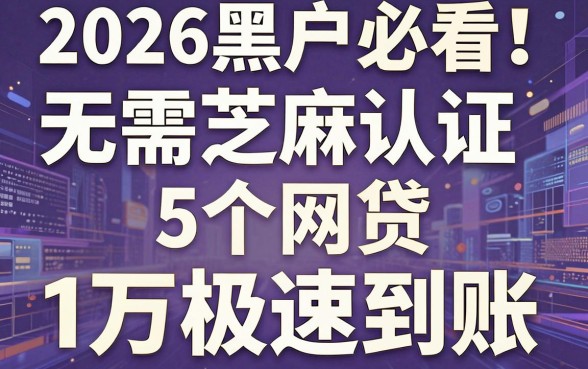 2026黑户必看!无需芝麻认证的5个网贷,1万极速到账
