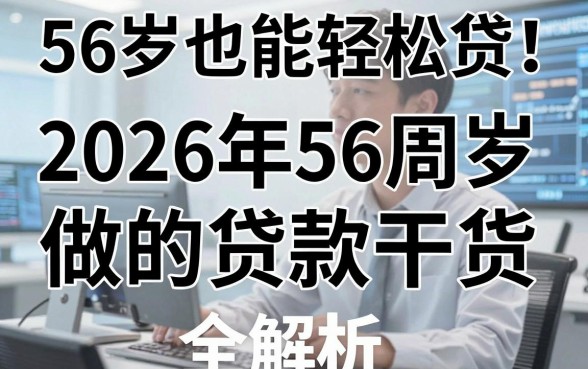 56岁也能轻松贷！2026年56周岁能做的贷款干货全解析