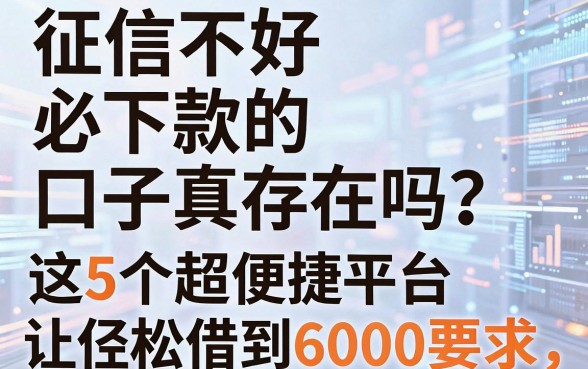 征信不好必下款的口子真存在吗?这5个超便捷平台让你轻松借到6000