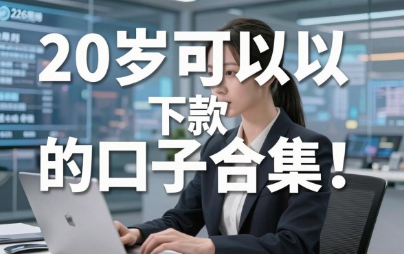 20岁可以下款的口子合集!2026年稳过审核方案全搜罗