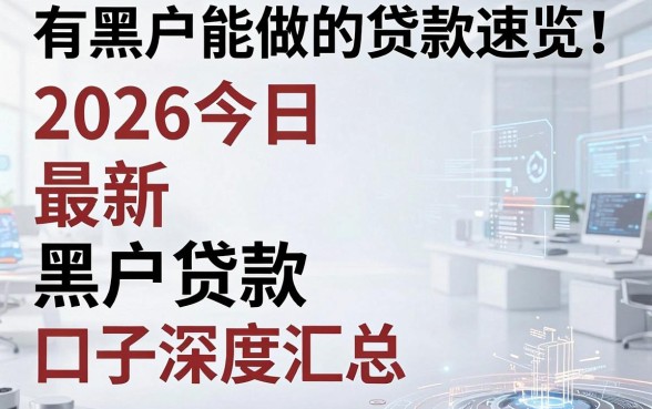 有黑户能做的贷款速览!2026今日最新黑户贷款口子深度汇总!