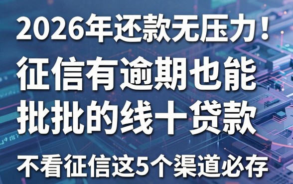 2026年还款无压力!征信有逾期也能批的线上贷款,不看征信这5个渠道必存!