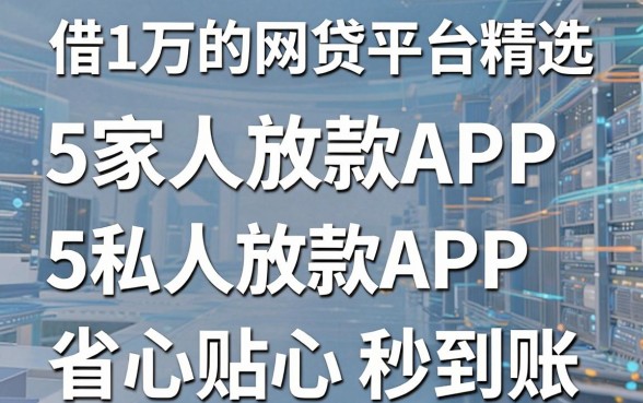借1万的网贷平台精选:5家私人放款APP,省心贴心秒到账