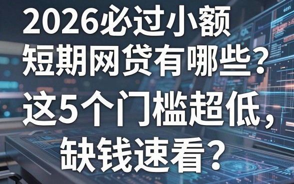 2026必过小额短期网贷有哪些？这5个门槛超低，缺钱速看！